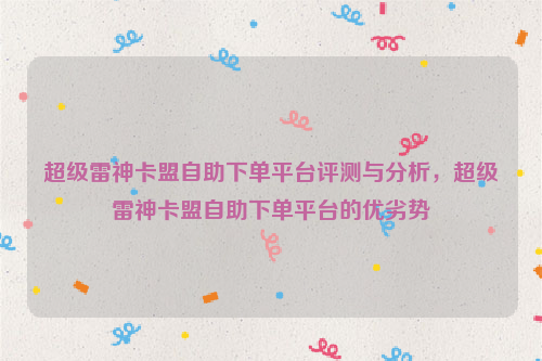 超级雷神卡盟自助下单平台评测与分析，超级雷神卡盟自助下单平台的优劣势