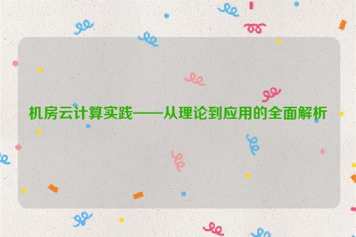 机房云计算实践——从理论到应用的全面解析