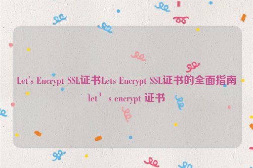 Let's Encrypt SSL证书Lets Encrypt SSL证书的全面指南let’s encrypt 证书