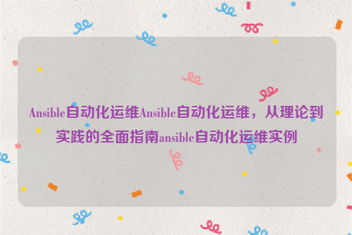 Ansible自动化运维Ansible自动化运维，从理论到实践的全面指南ansible自动化运维实例