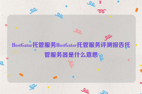 HostGator托管服务HostGator托管服务评测报告托管服务器是什么意思