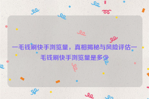 一毛钱刷快手浏览量，真相揭秘与风险评估一毛钱刷快手浏览量是多少