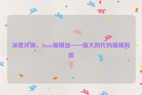 深度评测，Atom编辑器——强大的代码编辑利器