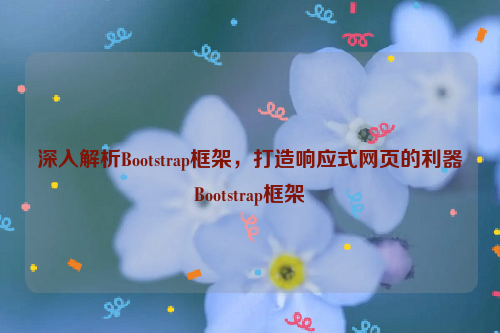 深入解析Bootstrap框架，打造响应式网页的利器Bootstrap框架