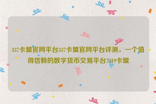 337卡盟官网平台337卡盟官网平台评测，一个值得信赖的数字货币交易平台7319卡盟