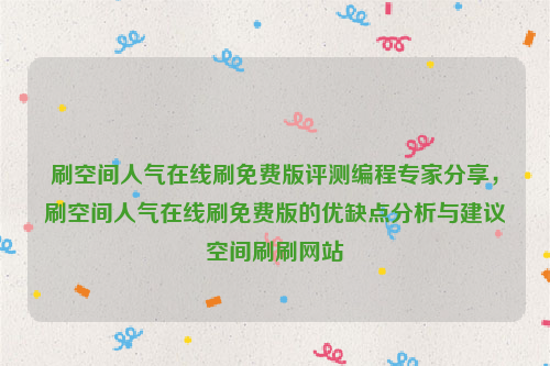 刷空间人气在线刷免费版评测编程专家分享，刷空间人气在线刷免费版的优缺点分析与建议空间刷刷网站