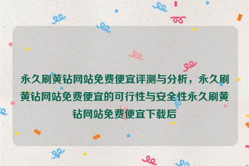 永久刷黄钻网站免费便宜评测与分析，永久刷黄钻网站免费便宜的可行性与安全性永久刷黄钻网站免费便宜下载后