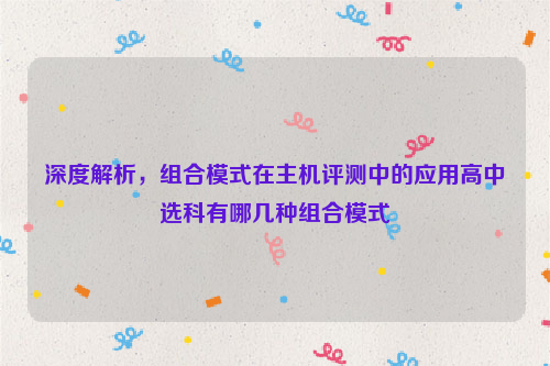 深度解析，组合模式在主机评测中的应用高中选科有哪几种组合模式