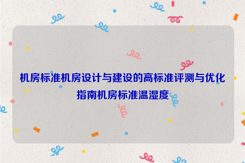 机房标准机房设计与建设的高标准评测与优化指南机房标准温湿度