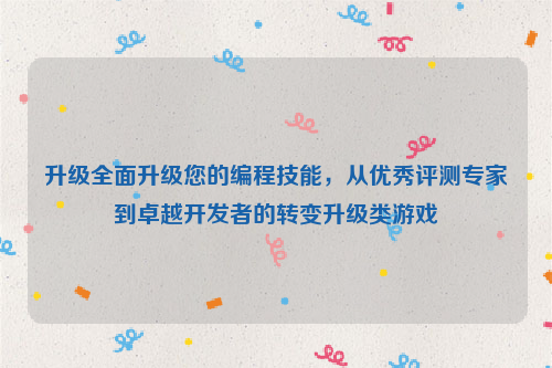 升级全面升级您的编程技能，从优秀评测专家到卓越开发者的转变升级类游戏