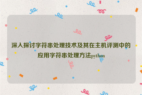 深入探讨字符串处理技术及其在主机评测中的应用字符串处理方法python