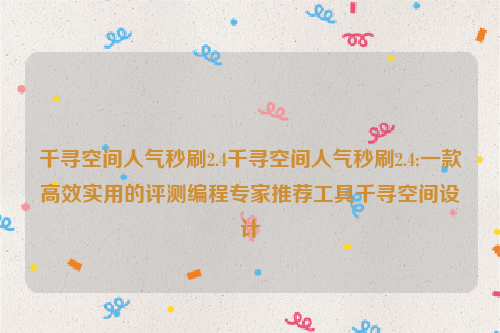 千寻空间人气秒刷2.4千寻空间人气秒刷2.4:一款高效实用的评测编程专家推荐工具千寻空间设计