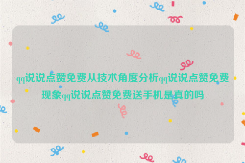 qq说说点赞免费从技术角度分析qq说说点赞免费现象qq说说点赞免费送手机是真的吗