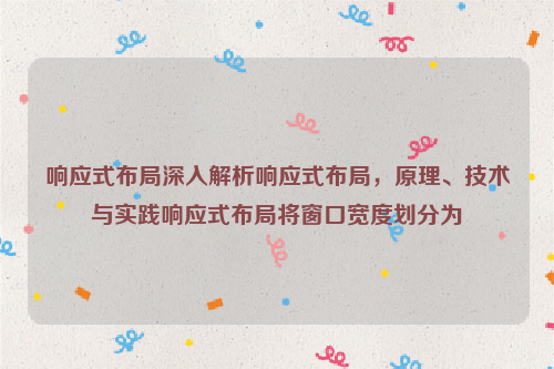 响应式布局深入解析响应式布局，原理、技术与实践响应式布局将窗口宽度划分为