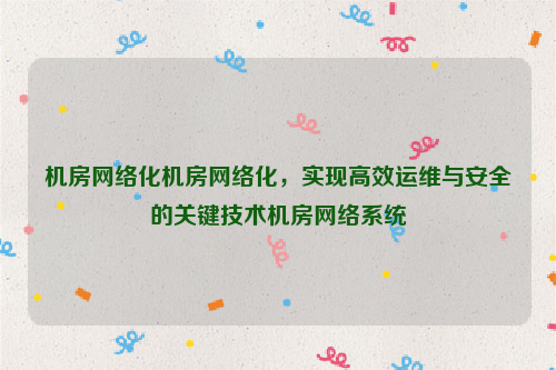 机房网络化机房网络化，实现高效运维与安全的关键技术机房网络系统