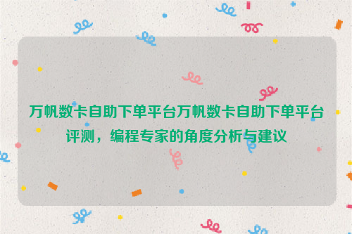 万帆数卡自助下单平台万帆数卡自助下单平台评测，编程专家的角度分析与建议