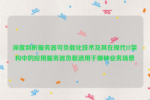 深度剖析服务器可负载化技术及其在现代IT架构中的应用服务器负载适用于哪种业务场景