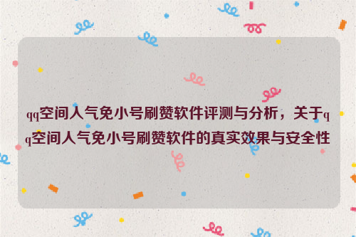 qq空间人气免小号刷赞软件评测与分析，关于qq空间人气免小号刷赞软件的真实效果与安全性