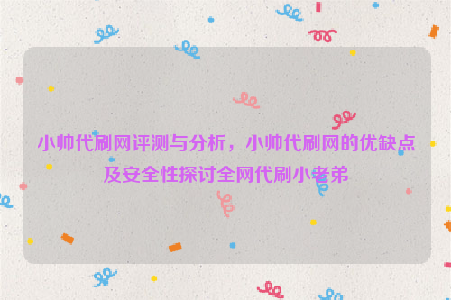 小帅代刷网评测与分析，小帅代刷网的优缺点及安全性探讨全网代刷小老弟