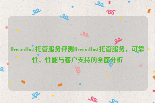 DreamHost托管服务评测DreamHost托管服务，可靠性、性能与客户支持的全面分析