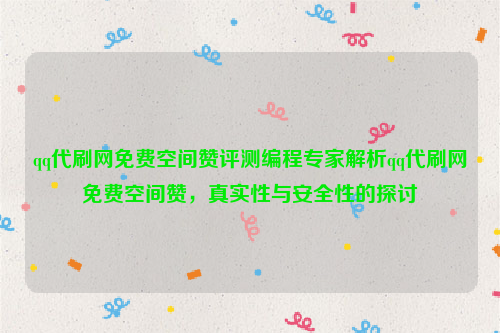 qq代刷网免费空间赞评测编程专家解析qq代刷网免费空间赞，真实性与安全性的探讨