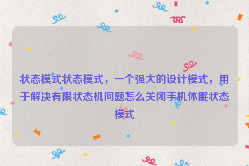 状态模式状态模式，一个强大的设计模式，用于解决有限状态机问题怎么关闭手机休眠状态模式