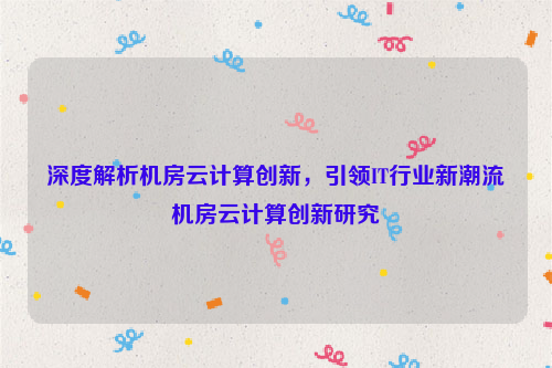 深度解析机房云计算创新，引领IT行业新潮流机房云计算创新研究