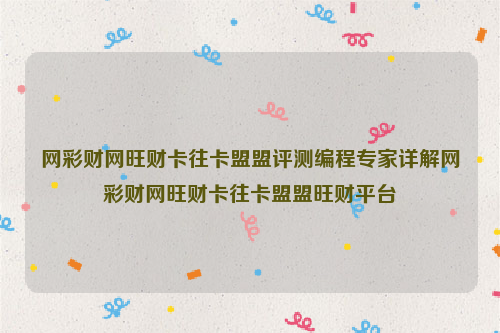 网彩财网旺财卡往卡盟盟评测编程专家详解网彩财网旺财卡往卡盟盟旺财平台