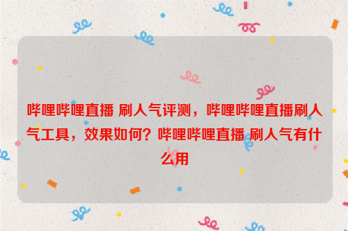 哔哩哔哩直播 刷人气评测，哔哩哔哩直播刷人气工具，效果如何？哔哩哔哩直播 刷人气有什么用