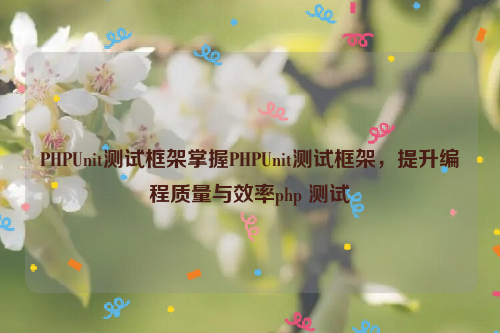 PHPUnit测试框架掌握PHPUnit测试框架，提升编程质量与效率php 测试