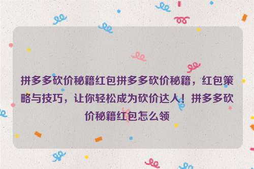 拼多多砍价秘籍红包拼多多砍价秘籍，红包策略与技巧，让你轻松成为砍价达人！拼多多砍价秘籍红包怎么领