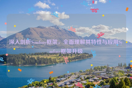 深入剖析Symfony框架，全面理解其特性与应用Symfony框架升级