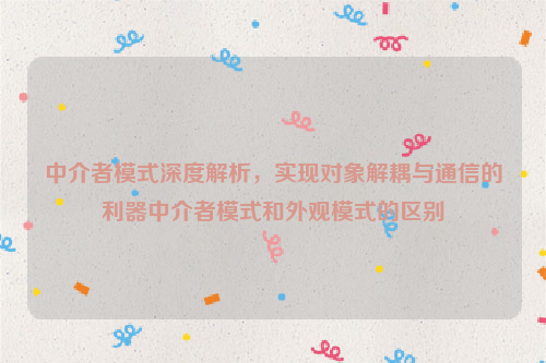 中介者模式深度解析，实现对象解耦与通信的利器中介者模式和外观模式的区别