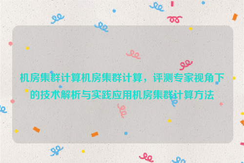 机房集群计算机房集群计算，评测专家视角下的技术解析与实践应用机房集群计算方法