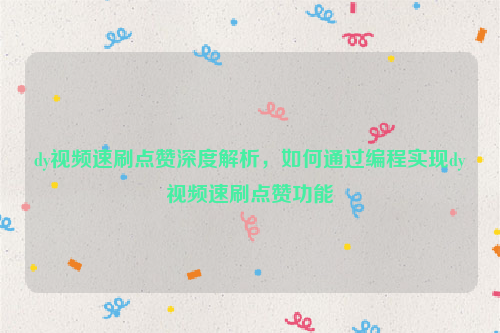 dy视频速刷点赞深度解析，如何通过编程实现dy视频速刷点赞功能