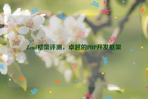 Zend框架评测，卓越的PHP开发框架