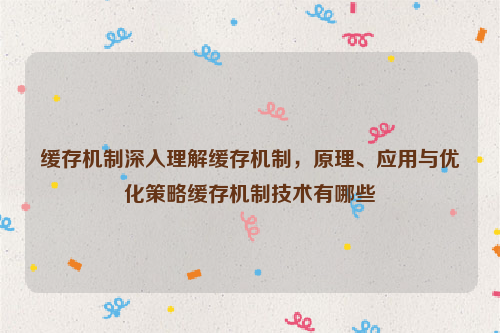 缓存机制深入理解缓存机制，原理、应用与优化策略缓存机制技术有哪些