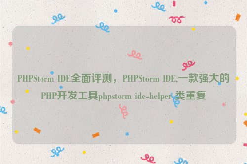 PHPStorm IDE全面评测，PHPStorm IDE,一款强大的PHP开发工具phpstorm ide-helper 类重复