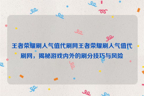 王者荣耀刷人气值代刷网王者荣耀刷人气值代刷网，揭秘游戏内外的刷分技巧与风险