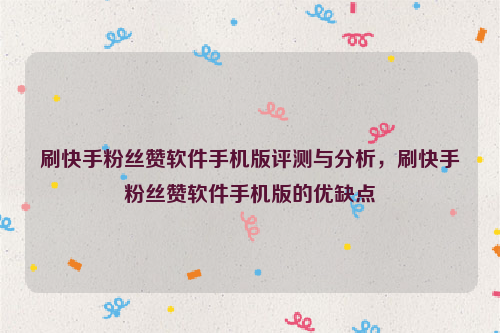 刷快手粉丝赞软件手机版评测与分析，刷快手粉丝赞软件手机版的优缺点