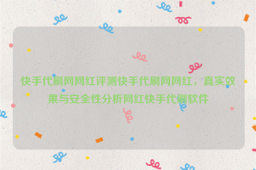 快手代刷网网红评测快手代刷网网红，真实效果与安全性分析网红快手代刷软件