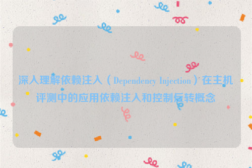 深入理解依赖注入（Dependency Injection）在主机评测中的应用依赖注入和控制反转概念