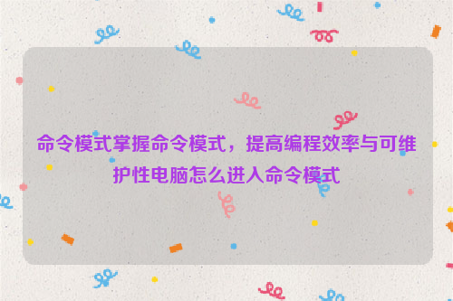 命令模式掌握命令模式，提高编程效率与可维护性电脑怎么进入命令模式