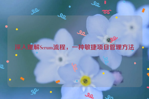 深入理解Scrum流程，一种敏捷项目管理方法