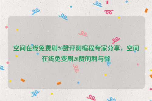 空间在线免费刷20赞评测编程专家分享，空间在线免费刷20赞的利与弊