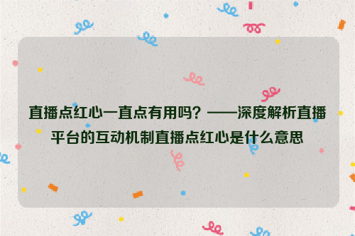 直播点红心一直点有用吗？——深度解析直播平台的互动机制直播点红心是什么意思