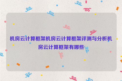 机房云计算框架机房云计算框架评测与分析机房云计算框架有哪些