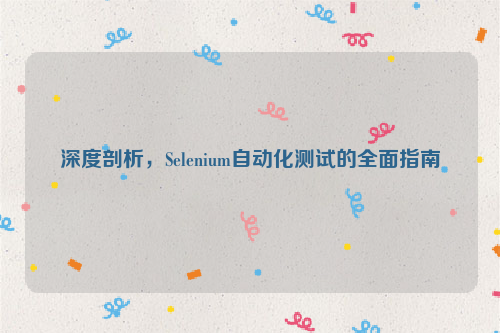 深度剖析，Selenium自动化测试的全面指南