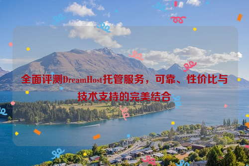 全面评测DreamHost托管服务，可靠、性价比与技术支持的完美结合