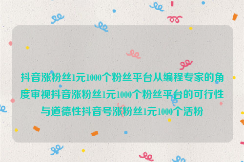 抖音涨粉丝1元1000个粉丝平台从编程专家的角度审视抖音涨粉丝1元1000个粉丝平台的可行性与道德性抖音号涨粉丝1元1000个活粉